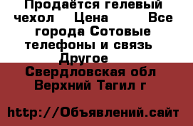 Продаётся гелевый чехол  › Цена ­ 55 - Все города Сотовые телефоны и связь » Другое   . Свердловская обл.,Верхний Тагил г.